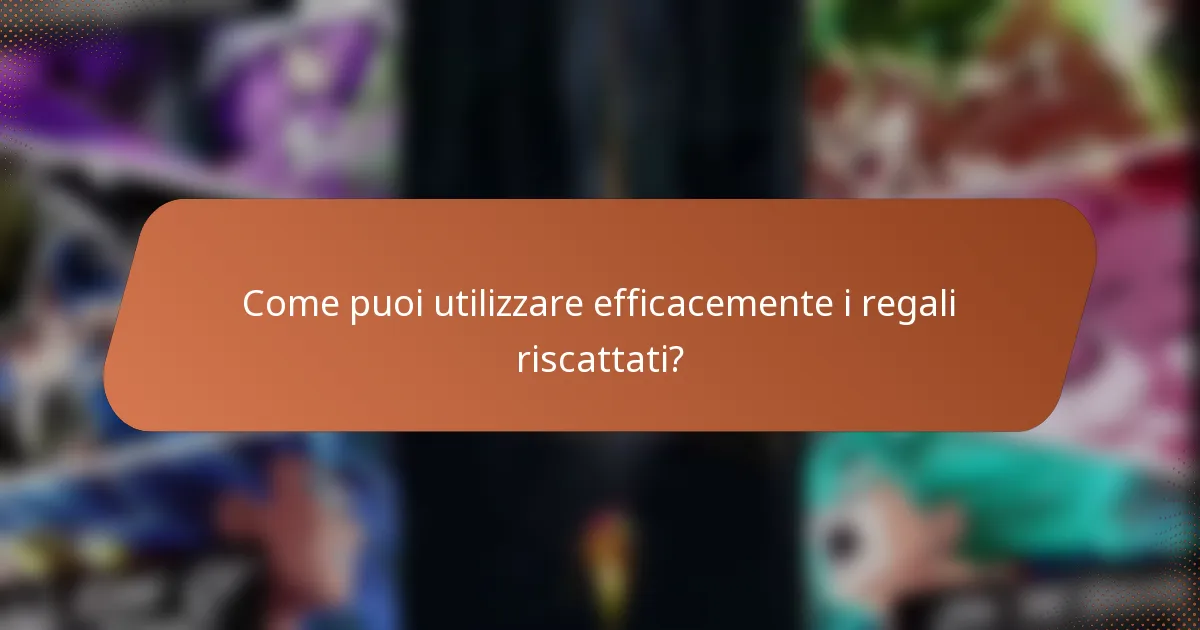 Come puoi utilizzare efficacemente i regali riscattati?