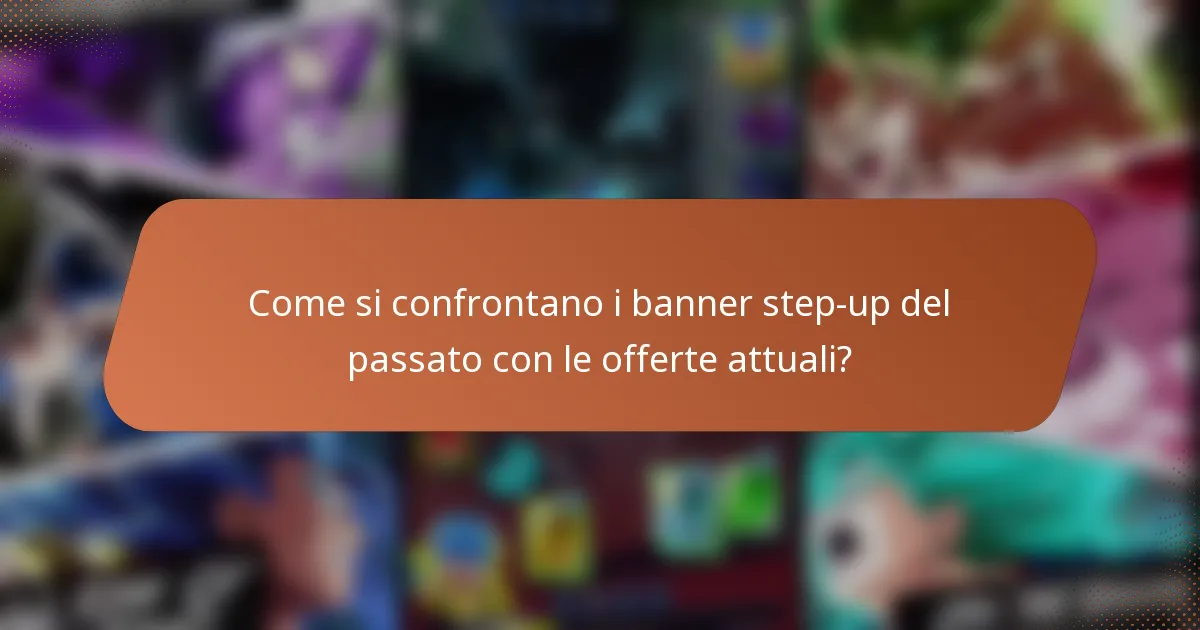 Come si confrontano i banner step-up del passato con le offerte attuali?