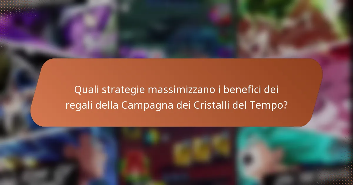 Quali strategie massimizzano i benefici dei regali della Campagna dei Cristalli del Tempo?