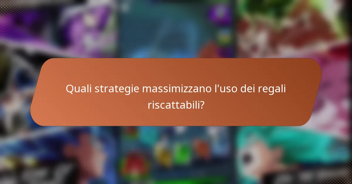 Quali strategie massimizzano l'uso dei regali riscattabili?