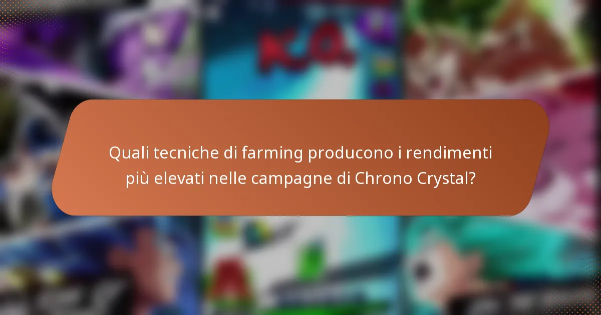 Quali tecniche di farming producono i rendimenti più elevati nelle campagne di Chrono Crystal?