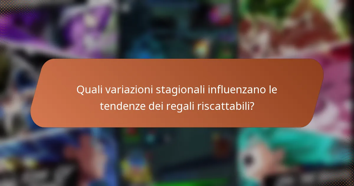 Quali variazioni stagionali influenzano le tendenze dei regali riscattabili?